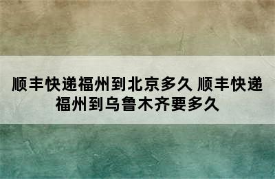 顺丰快递福州到北京多久 顺丰快递福州到乌鲁木齐要多久